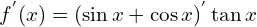 \[f^{'}(x)=(\sin{x}+\cos{x})^{'}\tan{x}\]