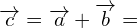 \[\overrightarrow{c}=\overrightarrow{a}+\overrightarrow{b}=\]