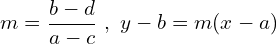 \[m=\frac{b-d}{a-c}\,\,,\,\, y-b=m(x-a)\]