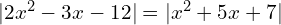 |2x^{2}-3x-12|=| x^{2}+5x+7|