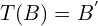 T(B)=B^{'}