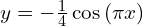y=-\frac{1}{4}\cos{(\pi x)}