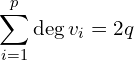 \[\sum_{i=1}^{p}\deg v_{i}=2q\]