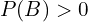 P(B) > 0