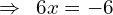 \[\Rightarrow \,\,\, 6x=-6\]