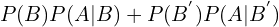 \[P(B)P(A|B)+P(B^{'})P(A|B^{'})\]