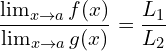 \[\frac{ \lim_{x \to a}{f(x)}}{ \lim_{x \to a}{g(x)}}=\frac{L_{1}}{L_{2}}\]