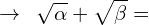 \[\rightarrow\,\,\,\sqrt{\alpha}+\sqrt{\beta}=\]
