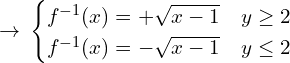 \[\rightarrow \, \begin{cases} f^{-1}(x)=+\sqrt{x-1} & y \ge 2 \\ f^{-1}(x)=-\sqrt{x-1} & y \le 2 \end{cases}\]