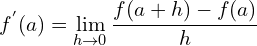 \[f^{'}(a)=\lim_{h \to 0}{\frac{f(a+h)-f(a)}{h}}\]