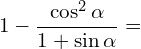 \[1-\frac{\cos^{2}{\alpha}}{1+\sin{\alpha}}=\]