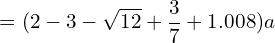 \[=(2-3-\sqrt{12}+\frac{3}{7}+1.008)a\]