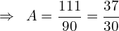 \[\Rightarrow\,\,\,A=\frac{111}{90}=\frac{37}{30}\]