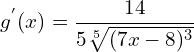 \[g^{'}(x)=\frac{14}{5\sqrt[5]{(7x-8)^{3}}}\]