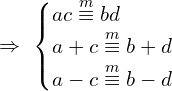 \[\Rightarrow \,\,\begin{cases} ac \overset{m}{\equiv}bd \\ a+c \overset{m}{\equiv}b+d \\ a-c \overset{m}{\equiv} b-d \end{cases}\]