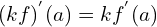 \[(kf)^{'}(a)=kf^{'}(a)\]