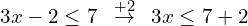 \[3x-2 \le 7 \,\,\,\overset{+2}{\rightarrow} \,\,\, 3x \le 7+2\]