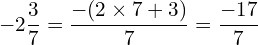 \[-2\frac{3}{7}=\frac{-(2\times7+3)}{7}=\frac{-17}{7}\]