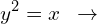 \[y^{2}=x\,\,\,\rightarrow\]