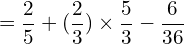 \[=\frac{2}{5}+(\frac{2}{3})\times\frac{5}{3}-\frac{6}{36}\]