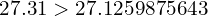 27.31 > 27.1259875643