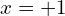 x=+1