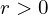 r > 0
