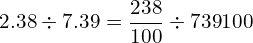 \[2.38\div7.39=\frac{238}{100}\div{739}{100}\]