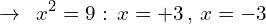 \[\rightarrow\,\,\, x^{2}=9: \, x=+3 \,,\,x=-3\]