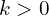 k >0