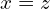 x=z