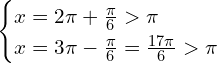 \[\begin{cases}x= 2\pi+\frac{\pi}{6} > \pi \\ x=3\pi-\frac{\pi}{6}=\frac{17\pi}{6} > \pi \end{cases}\]