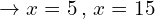 \[\rightarrow x=5\,,\,x=15\]
