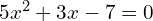5x^{2}+3x-7=0