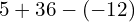 \[5+36-(-12)\]