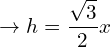 \[\rightarrow h=\frac{\sqrt{3}}{2}x\]