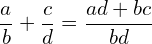 \[\frac{a}{b}+\frac{c}{d}=\frac{ad+bc}{bd}\]
