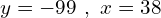 y=-99\,\,,\,\,x=38
