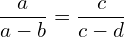 \[\frac{a}{a-b}=\frac{c}{c-d}\]
