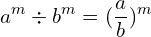 \[a^{m} \div b^{m}=(\frac{a}{b})^{m }\]