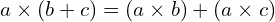 \[a \times ( b+c) =( a \times b ) +( a \times c)\]