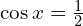\cos{x}=\frac{1}{2}