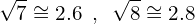 \[\sqrt{7}\cong 2.6\,\,\,,\,\,\,\sqrt{8}\cong 2.8\]