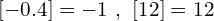 \[[-0.4]=-1\,\,,\,\,[12]=12\]