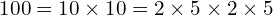 \[100=10\times10=2\times5\times2\times5\]