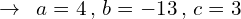 \[\rightarrow\,\,\,a=4\,,\,b=-13\,,\,c=3\]
