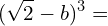 \[(\sqrt{2}-b)^{3}=\]