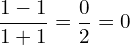 \[\frac{1-1}{1+1}=\frac{0}{2}=0\]