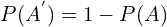 \[P(A^{'})=1-P(A)\]