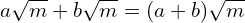 \[a\sqrt{m}+b\sqrt{m}=(a+b)\sqrt{m}\]